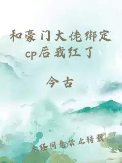 和豪门大佬绑定cp后我红了