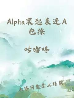 Alpha衰起来连A也撩