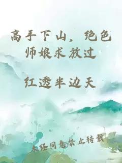 高手下山，绝色师娘求放过